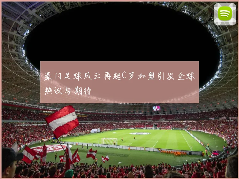 豪门足球风云再起C罗加盟引发全球热议与期待