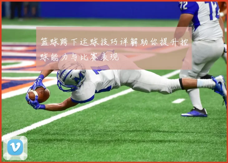 篮球跨下运球技巧详解助你提升控球能力与比赛表现