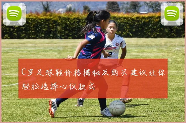C罗足球鞋价格揭秘及购买建议让你轻松选择心仪款式
